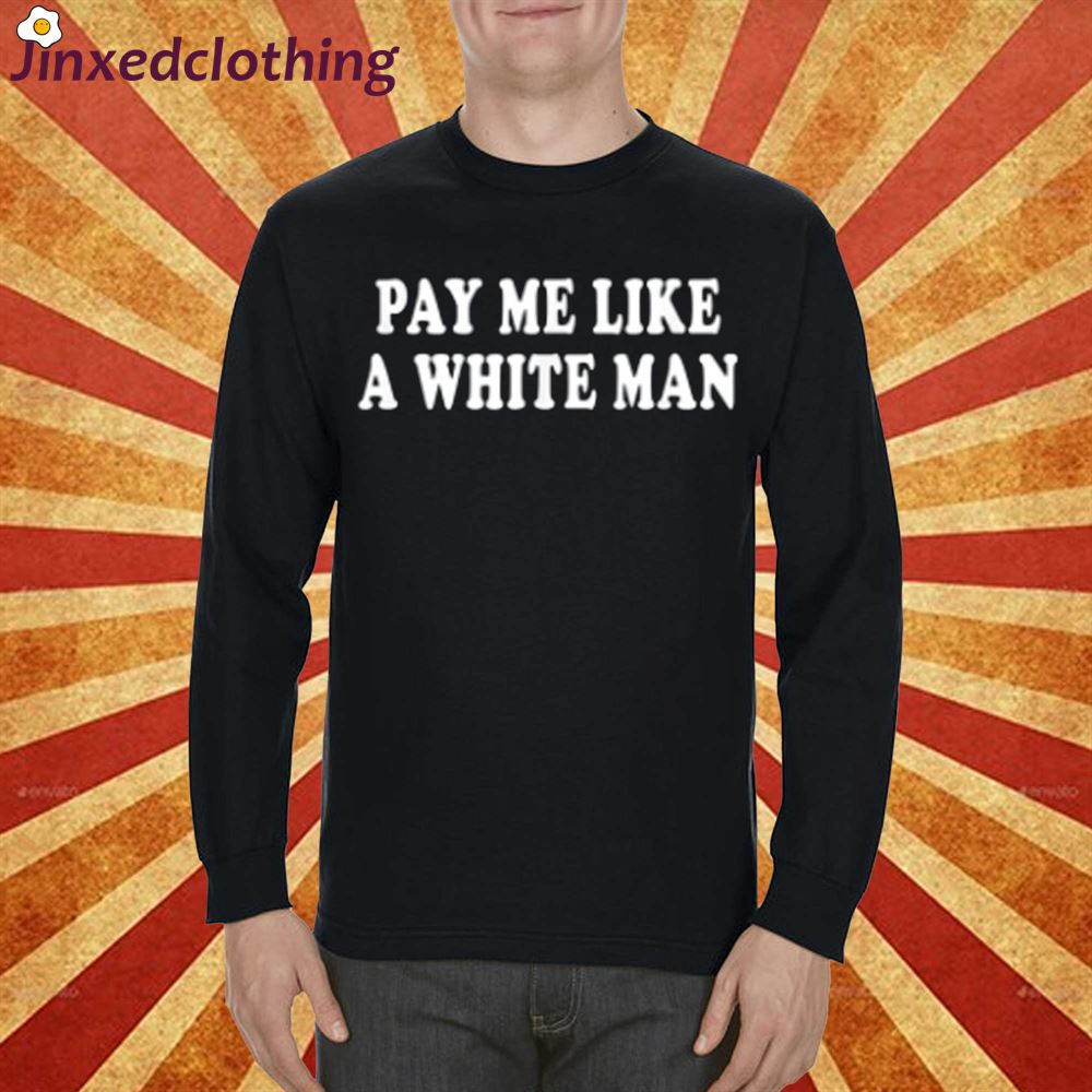 Pay Me Like A White Man Shirt 